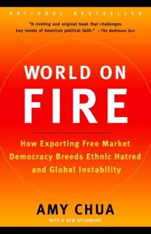 World on Fire: How Exporting Free Market Democracy Breeds Ethnic Hatred and Global Instability - Chua, Amy