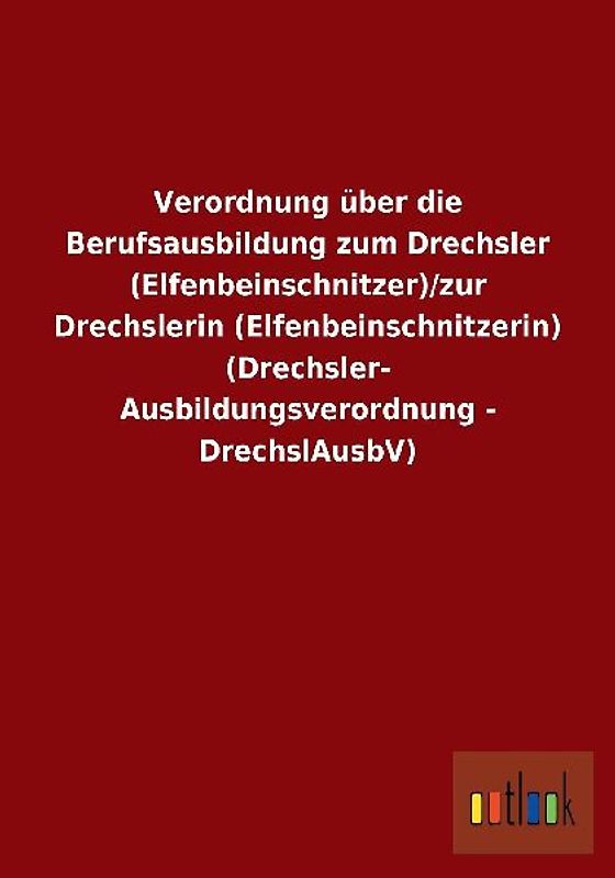 Verordnung über die Berufsausbildung zum Drechsler (Elfenbeinschnitzer)/zur Drechslerin (Elfenbeinschnitzerin) (Drechsler-Ausbildungsverordnung - DrechslAusbV)
