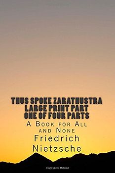 Thus Spoke Zarathustra LARGE PRINT Part One of Four Parts: A Book for All and None