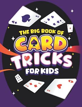 The Big Book of Card Tricks for Kids: Amazing Card Magic With Easy Step-By-Step Instructions to Astonish Friends and Family! (Magic Tricks for Kids, Band 1)