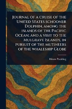 Journal of a Cruise of the United States Schooner Dolphin, Among the Islands of the Pacific Ocean; and a Visit to the Mulgrave Islands, in Pursuit of the Mutineers of the Whaleship Globe