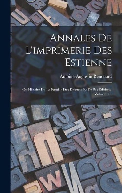 Annales De L'imprimerie Des Estienne: Ou Histoire De La Famille Des Estienne Et De Ses Éditions, Volume 1...