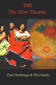 TNT: The New Theatre: Lessons, Techniques and Ideas for Making New Theatre for a Changing World from the Most Widely Travelled Theatre That Ever Packed a Bag