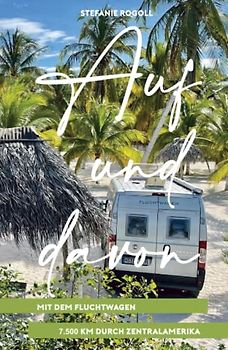 Auf und davon - Mit dem Fluchtwagen 7500km durch Zentralamerika: Mit dem eigenen Wohnmobil durch Mexiko, Belize, Guatemala, El Salvador, Honduras, ... und Bilder (Du musst mal wieder raus?)