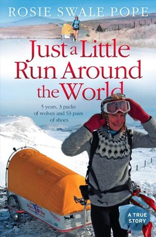 Just a Little Run Around the World: 5 Years, 3 Packs of Wolves and 53 Pairs of Shoes - Rosie Swale-Pope