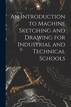 An Introduction to Machine Sketching and Drawing for Industrial and Technical Schools [microform]