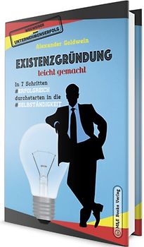 Existenzgründung leicht gemacht: In 7 Schritten erfolgreich durchstarten in die Selbständigkeit