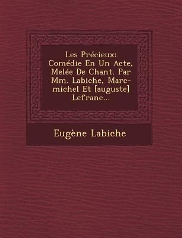 Les Precieux: Comedie En Un Acte, Melee de Chant. Par MM. Labiche, Marc-Michel Et [Auguste] Lefranc...
