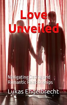 Love Unveiled.: Navigating Dating and Romantic Relationships