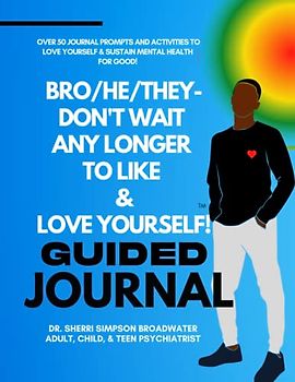 Bro/He/They-Don't Wait Any Longer To Like & Love Yourself! Guided Journal: OVER 50 JOURNAL PROMPTS AND ACTIVITIES TO LOVE YOURSELF & SUSTAIN MENTAL HEALTH FOR GOOD!