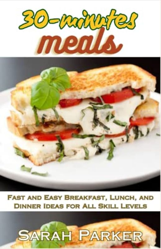 30-minutes meals: Fast and Easy Breakfast, Lunch, and Dinner Ideas for All Skill Levels
