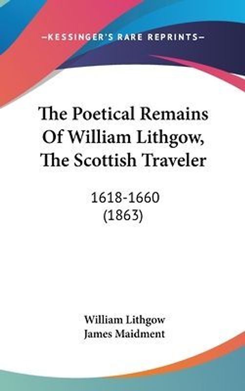 The Poetical Remains Of William Lithgow, The Scottish Traveler