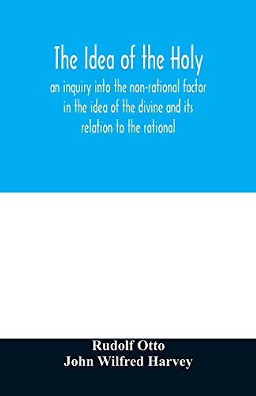 The idea of the holy: an inquiry into the non-rational factor in the idea of the divine and its relation to the rational