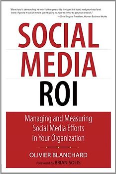 Social Media ROI: Managing and Measuring Social Media Efforts in Your Organization (Que Biz-Tech) - Olivier Blanchard