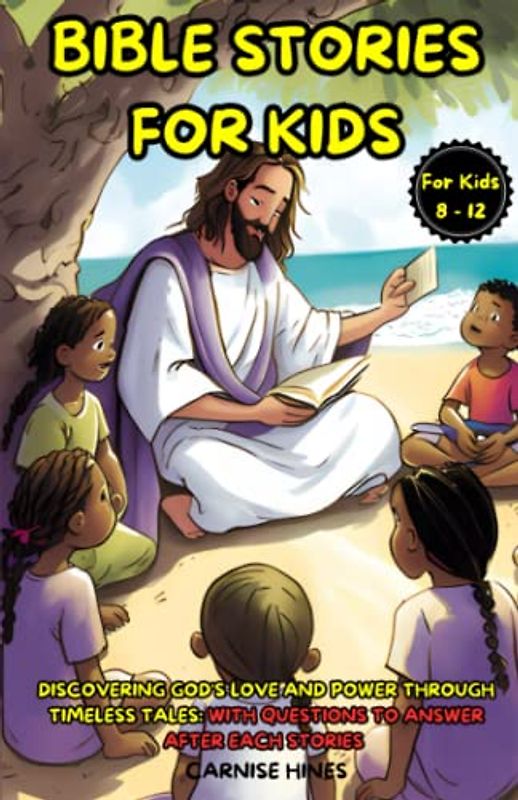 Bible Stories For Kids: Discovering God's Love And Power Through Timeless Tales: With Questions To Answer After Each Stories For Kids 8 - 12 Years Old