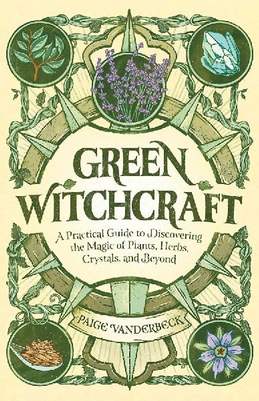 GREEN WITCHCRAFT: A Practical Guide to Discovering the Magic of Plants, Herbs, Crystals, and Beyond