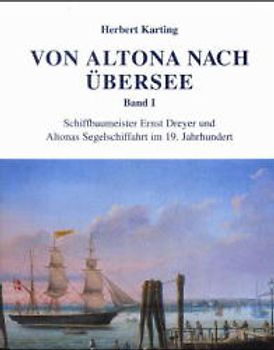 Von Altona nach Übersee. Schiffbaumeister Ernst Dreyer und Altonas Segelschiffahrt im 19. Jahrhundert
