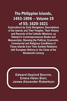 The Philippine Islands, 1493-1898 - Volume 19 of 55 ; 1620-1621 ; Explorations by Early Navigators, Descriptions of the Islands and Their Peoples, Their History and Records of the Catholic Missions, as Related in Contemporaneous Books and Manuscripts, Sho