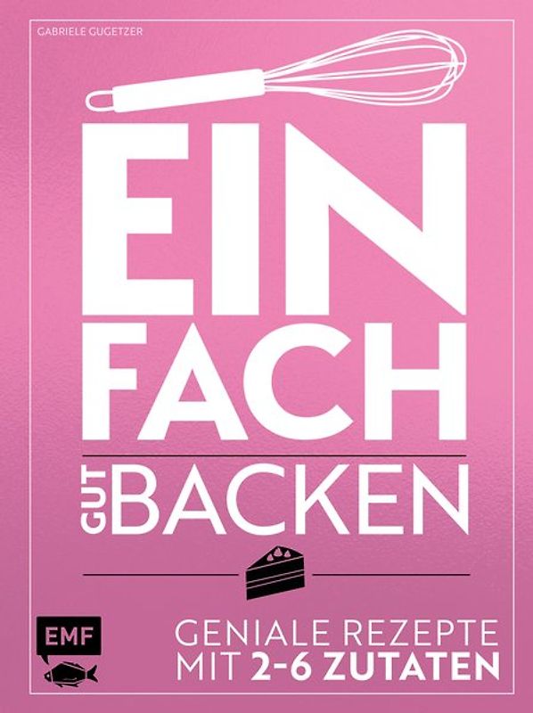 Einfach gut backen – Geniale Rezepte mit 2–6 Zutaten