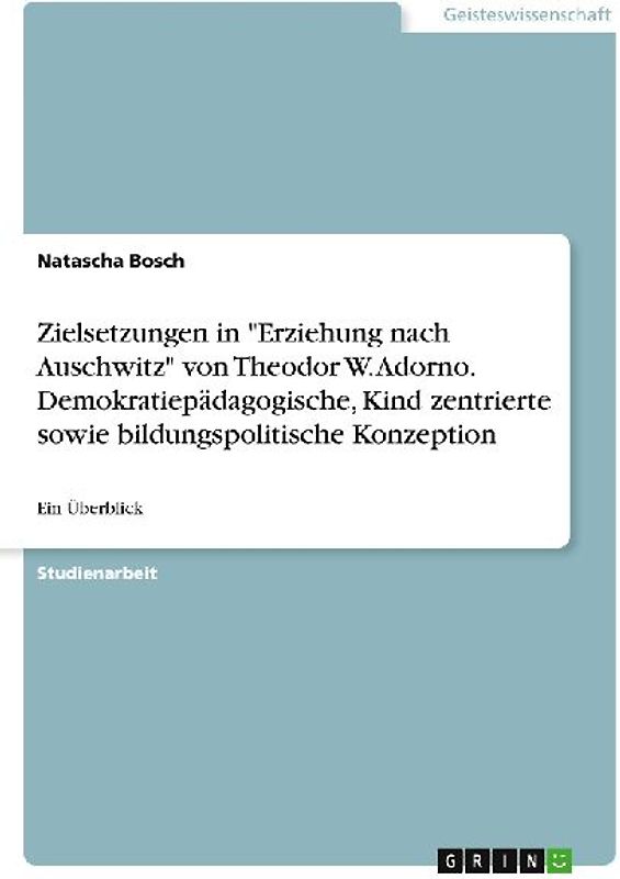 Zielsetzungen in "Erziehung nach Auschwitz" von Theodor W. Adorno. Demokratiepädagogische, Kind zentrierte sowie bildungspolitische Konzeption