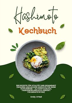 Hashimoto Kochbuch: 500 Rezepte für Vitalität und Gesundheit (Gesunde und leckere Gerichte für deine Schilddrüse – alltagstauglich, familienfreundlich und perfekt für Berufstätige)