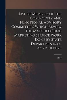 List of Members of the Commodity and Functional Advisory Committees Which Review the Matched Fund Marketing Service Work Done by State Departments of Agriculture; 1957