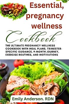 Essential pregnancy wellness cookbook: The ultimate pregnancy wellness cookbook with meal plans, trimester-specific guidance, 9-month journey, exercise routine and motivations