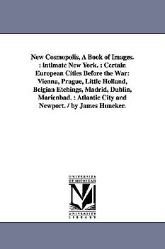 New Cosmopolis, A Book of Images.: intimate New York.: Certain European Cities Before the War: Vienna, Prague, Little Holland, Belgian Etchings, Madri