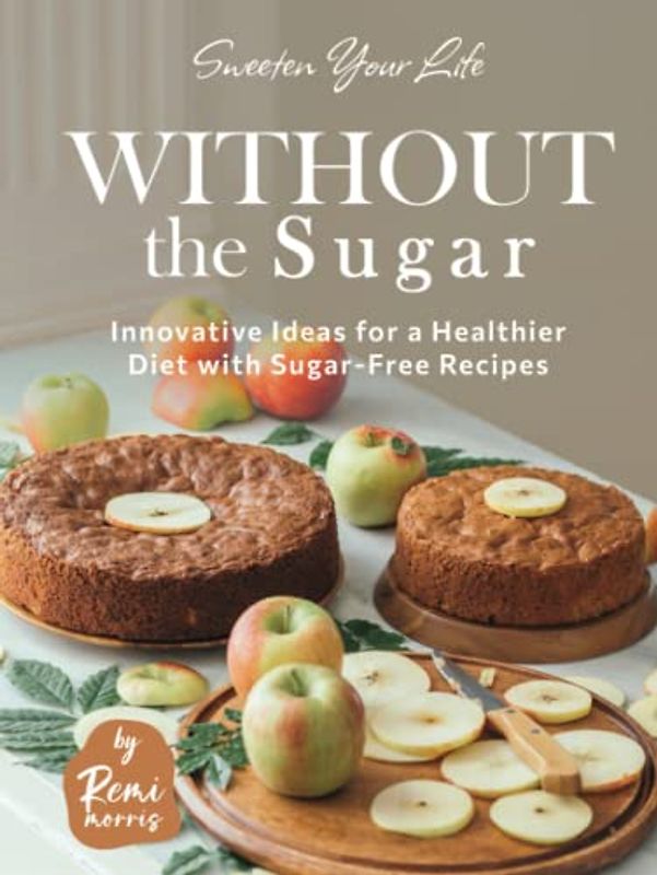 Sweeten Your Life Without the Sugar: Innovative Ideas for a Healthier Diet with Sugar-Free Recipes