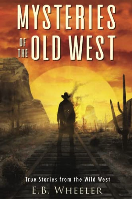 Mysteries of the Old West: True Stories from the Wild West: True Stories from the Wild West: True Stories : Mysteries in History for Boys and Girls