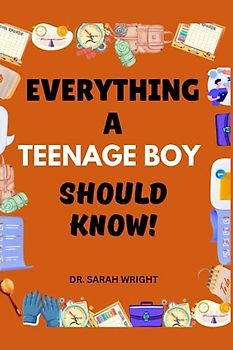 Everything A Teenage Boy Should Know: Important Life Skills for Teenage Boys (Essential Life Skills for Teens to Learn)