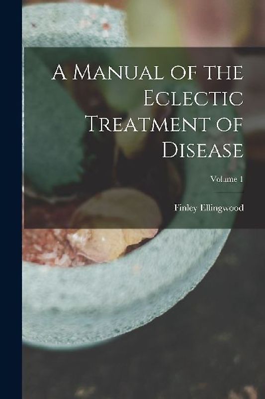A Manual of the Eclectic Treatment of Disease; Volume 1