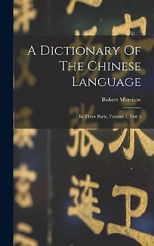 A Dictionary Of The Chinese Language: In Three Parts, Volume 2, Part 1