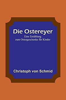 Die Ostereyer: Eine Erzählung zum Ostergeschenke für Kinder