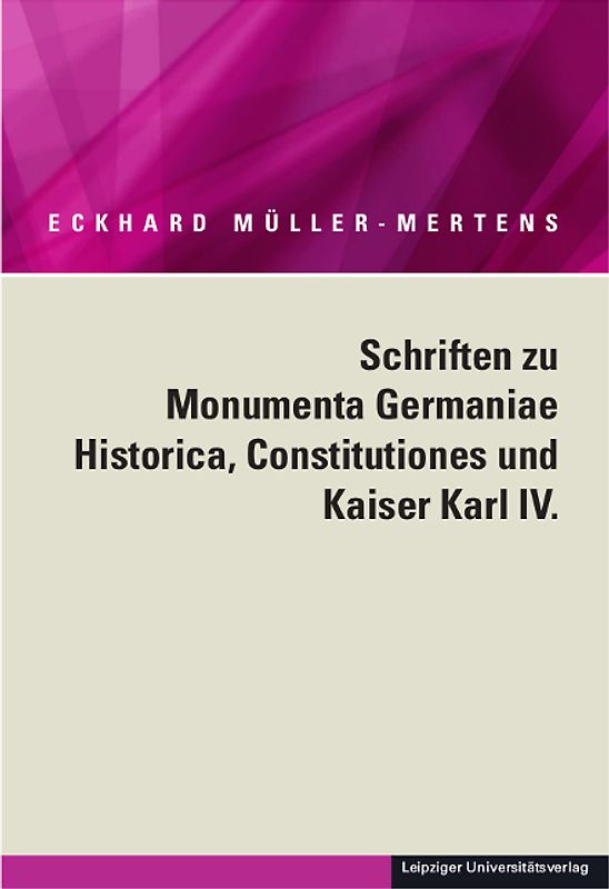 Ausgewählte Schriften in fünf Bänden / Schriften zu Monumenta Germaniae Historica, Constitutiones und Kaiser Karl IV.