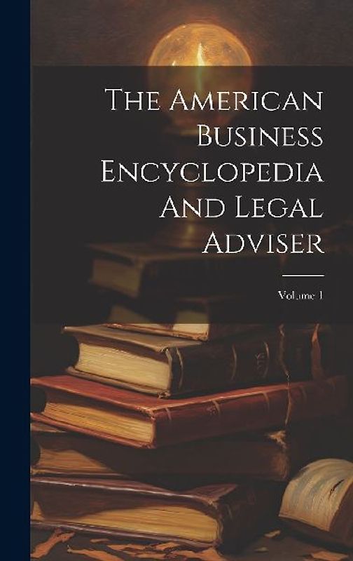 The American Business Encyclopedia And Legal Adviser; Volume 1