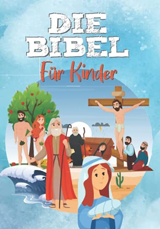 DIE BIBEL FÜR KINDER: Leicht zu lesen - Vollständig illustriert - Altes und Neues Testament - Meine erste Bibel (RELIGION FÜR KINDER)