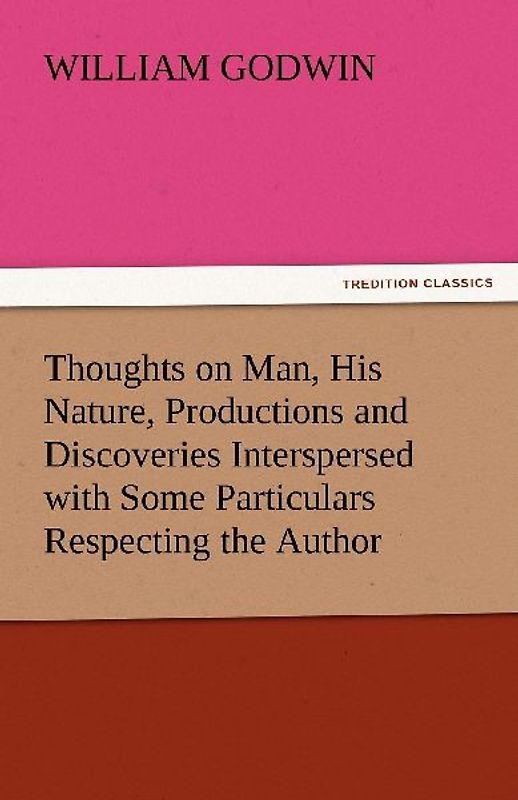 Thoughts on Man, His Nature, Productions and Discoveries Interspersed with Some Particulars Respecting the Author