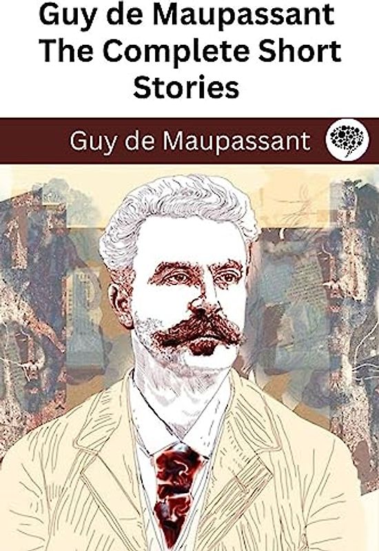 Guy de Maupassant: The Complete Short Stories (The Greatest Writers of All Time Book 44)