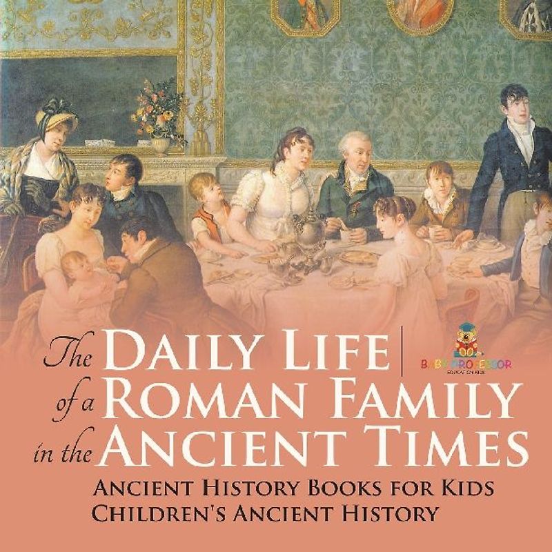 The Daily Life of a Roman Family in the Ancient Times - Ancient History Books for Kids | Children's Ancient History