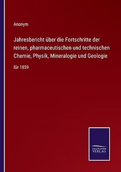 Jahresbericht über die Fortschritte der reinen, pharmaceutischen und technischen Chemie, Physik, Mineralogie und Geologie