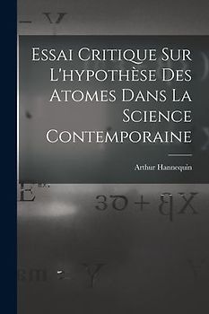 Essai Critique Sur L'hypothèse Des Atomes Dans La Science Contemporaine