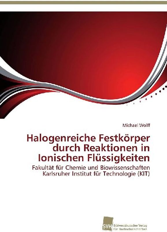 Halogenreiche Festkörper durch Reaktionen in Ionischen Flüssigkeiten: Fakultät für Chemie und Biowissenschaften Karlsruher Institut für Technologie (KIT) - Wolff, Michael