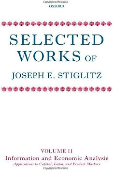 Selected Works of Joseph E. Stiglitz: Volume II: Information and Economic Analysis: Applications to Capital, Labor, and Product Markets