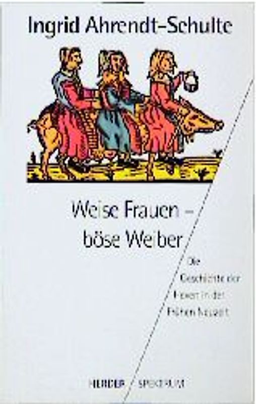 Weise Frauen - böse Weiber. Die Geschichte der Hexen in der frühen Neuzeit