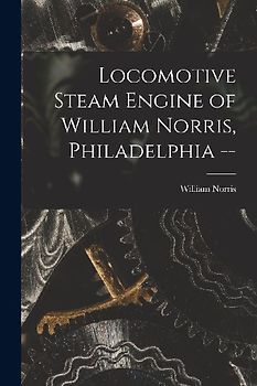 Locomotive Steam Engine of William Norris, Philadelphia --