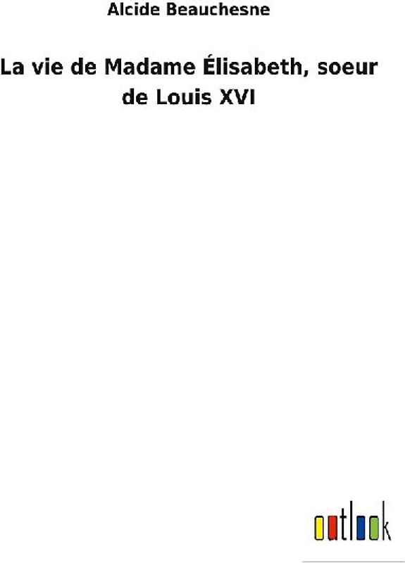 La vie de Madame Élisabeth, soeur de Louis XVI