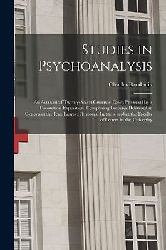 Studies in Psychoanalysis: An Account of Twenty-Seven Concrete Cases Preceded by a Theoretical Exposition. Comprising Lectures Delivered in Genev