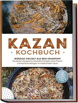 Kazan Kochbuch: Würzige Vielfalt aus dem Feuertopf – Die besten Rezepte für herzhafte Eintöpfe, zartes Fleisch und köstliche Beilagen im traditionellen Kasan - inkl. vegane Gerichte, Snacks und Soßen