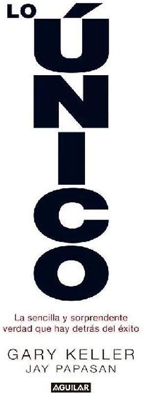 Lo único : la sencilla y sorprendente verdad que hay detrás del éxito